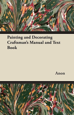 Painting and Decorating Craftsman's Manual and Text Book - Anon