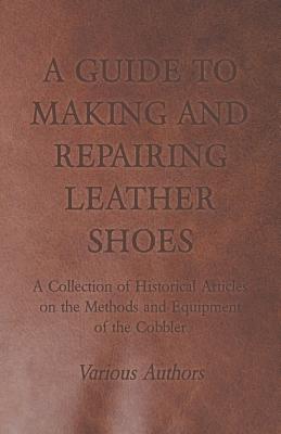 Coperta cărții 'A Guide to Making and Repairing Leather Shoes - A Collection of Historical Articles on the Methods and Equipment of the'