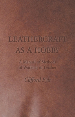 Leathercraft As A Hobby - A Manual of Methods of Working in Leather - Clifford Pyle