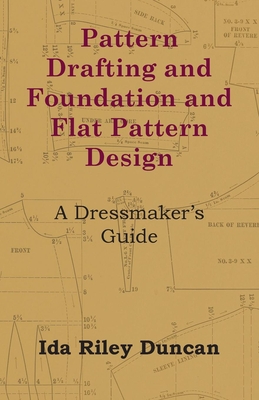 Pattern Drafting and Foundation and Flat Pattern Design - A Dressmaker's Guide - Ida Riley Duncan