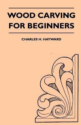 Wood Carving for Beginners - Charles H. Hayward