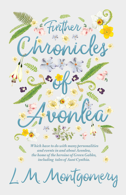 Further Chronicles of Avonlea: Which Have to do with Many Personalities and Events in and About Avonlea, The Home of the Heroine of Green Gables, Inc - Lucy Maud Montgomery