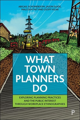 What Town Planners Do: Exploring Planning Practices and the Public Interest Through Workplace Ethnographies - Abigail Schoneboom