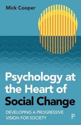 Psychology at the Heart of Social Change: Developing a Progressive Vision for Society - Mick Cooper