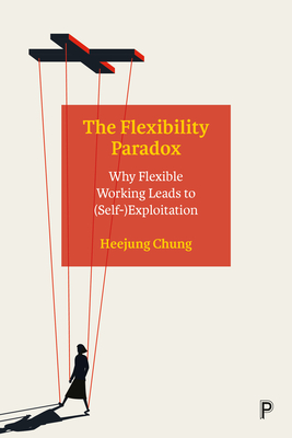 The Flexibility Paradox: Why Flexible Working Leads to (Self-)Exploitation - Heejung Chung