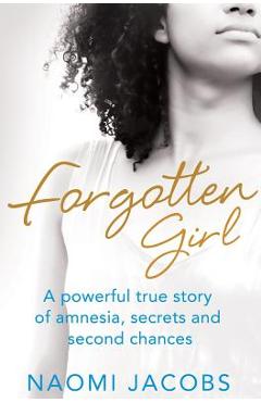 Coperta cărții 'Forgotten Girl: A powerful true story of amnesia, secrets and second chances - Naomi Jacobs'