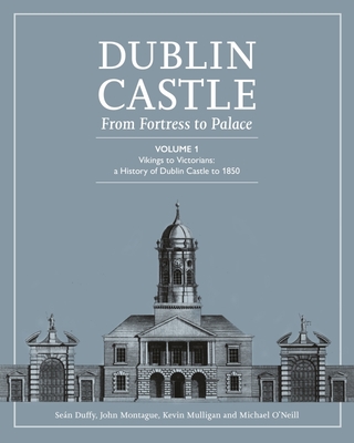 Dublin Castle: From Fortress to Palace (Vol 1) - Sean Duffy