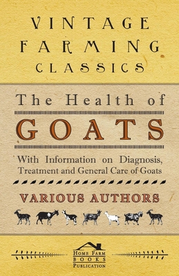 The Health of Goats - With Information on Diagnosis, Treatment and General Care of Goats - Various