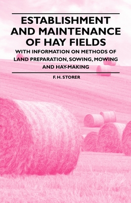 Establishment and Maintenance of Hay Fields;With Information on Methods of Land Preparation, Sowing, Mowing and Hay-making - F. H. Storer