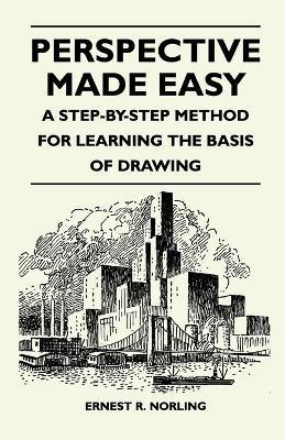 Perspective Made Easy - A Step-By-Step Method for Learning the Basis of Drawing - Ernest R. Norling
