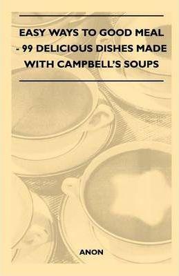 Easy Ways to Good Meal - 99 Delicious Dishes Made With Campbell's Soups - Anon