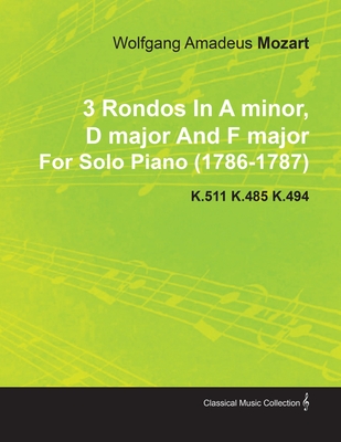 3 Rondos in a Minor, D Major and F Major by Wolfgang Amadeus Mozart for Solo Piano (1786-1787) K.511 K.485 K.494 - Wolfgang Amadeus Mozart