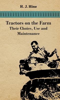 Tractors On The Farm - Their Choice, Use And Maintenance - H. J. Hine