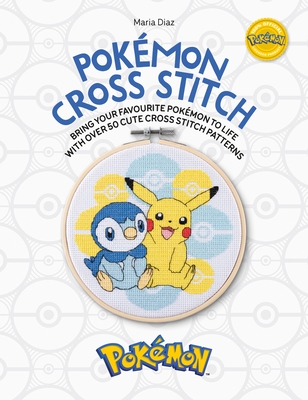 Pokémon Cross Stitch: Bring Your Favorite Pokémon to Life with Over 50 Cute Cross Stitch Patterns - Maria Diaz