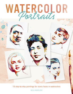 Watercolor Portraits: 15 Step-By-Step Paintings for Iconic Faces in Watercolors - Nelli Andrejew