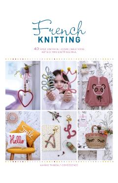 French Knitting: 40 Fast and Fun I-Cord Creations Using a Mini Knitting Mill - Karine Thiboult-demessence
