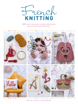 French Knitting: 40 Fast and Fun I-Cord Creations Using a Mini Knitting Mill - Karine Thiboult-demessence