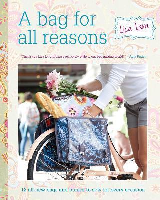 A Bag for All Reasons: 12 All-New Bags and Purses to Sew for Every Occasion - Lisa Lam