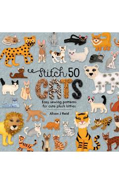 Coperta cărții 'Stitch 50 Cats: Easy Sewing Patterns for Cute Plush Kitties - Alison J. Reid'