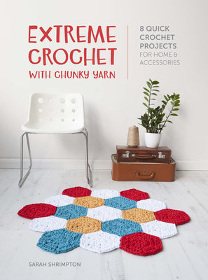 Extreme Crochet with Chunky Yarn: 8 Quick Crochet Projects for Home and Accessories - Sarah Shrimpton
