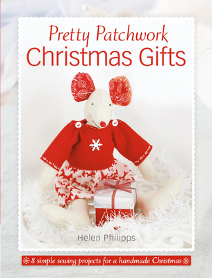 Pretty Patchwork Christmas Gifts: 8 Simple Sewing Patterns for a Handmade Christmas - Helen Philipps