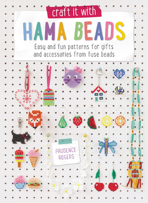 Craft It with Hama Beads: Easy and Fun Patterns for Gifts and Accessories from Fuse Beads - Prudence Rogers