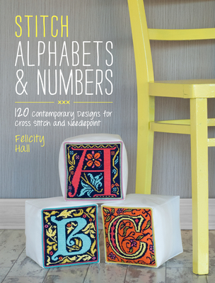 Stitch Alphabets & Numbers: 120 Contemporary Designs for Cross Stitch and Needlepoint - Felicity Hall