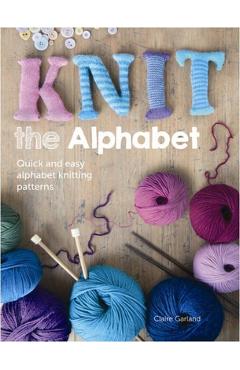 Poza produsului Knit the Alphabet: Quick and Easy Alphabet Knitting Patterns - Claire Garland