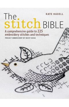 The Stitch Bible: A Comprehensive Guide to 225 Embroidery Stitches and Techniques - Kate Haxell