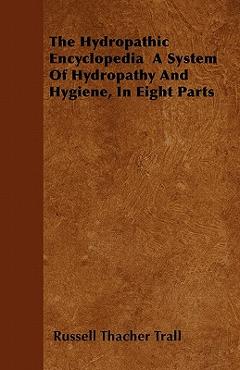 Coperta cărții 'The Hydropathic Encyclopedia A System Of Hydropathy And Hygiene, In Eight Parts - Russell Thacher Trall'