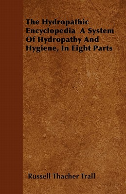 Coperta cărții 'The Hydropathic Encyclopedia A System Of Hydropathy And Hygiene, In Eight Parts - Russell Thacher Trall'
