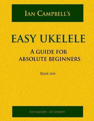 Easy Ukelele: A GUIDE FOR ABSOLUTE BEGINNERS (colour version) - Ian Campbell