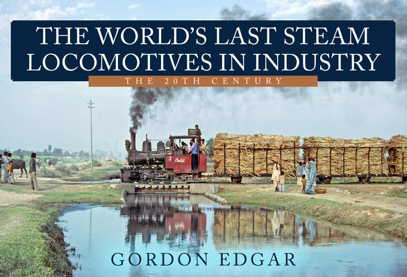 The World's Last Steam Locomotives in Industry: The 20th Century - Gordon Edgar