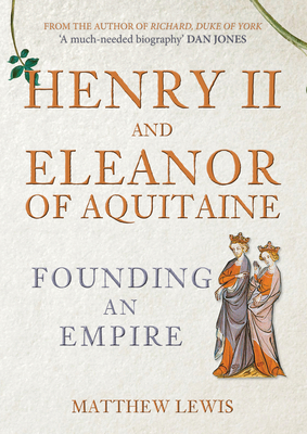 Henry II and Eleanor of Aquitaine: Founding an Empire - Matthew Lewis