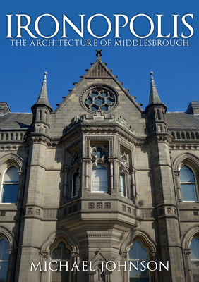 Ironopolis: The Architecture of Middlesbrough - Michael Johnson