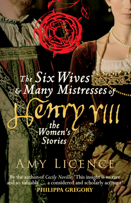 The Six Wives & Many Mistresses of Henry VIII: The Women's Stories - Amy Licence