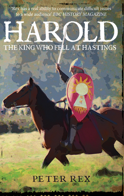 Harold: The King Who Fell at Hastings - Peter Rex