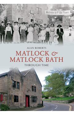 Coperta cărții 'Matlock & Matlock Bath Through Time - Alan Roberts'