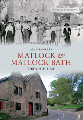 Coperta cărții 'Matlock & Matlock Bath Through Time - Alan Roberts'