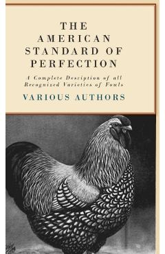 The American Standard of Perfection - A Complete Description of all Recognized Varieties of Fowls - Various