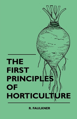 The First Principles Of Horticulture - R. Faulkner