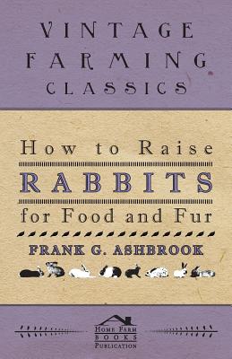 How To Raise Rabbits For Food And Fur - Frank Ashbrook