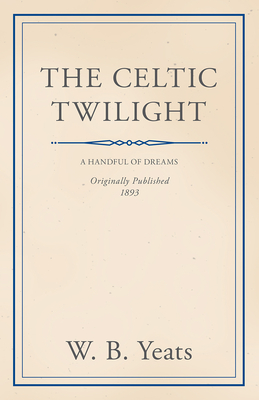 The Celtic Twilight: Faerie and Folklore - William Butler Yeats
