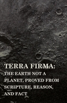 Terra Firma: the Earth Not a Planet, Proved from Scripture, Reason, and Fact - David Wardlaw Scott