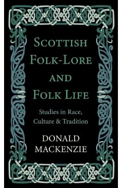 Scottish Folk-Lore and Folk Life - Studies in Race, Culture and Tradition - Donald Mackenzie
