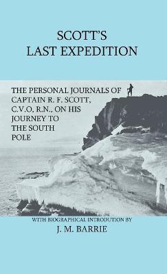 Scott's Last Expedition - The Personal Journals of Captain R. F. Scott, C.V.O., R.N., on his Journey to the South Pole - R. F. Scott