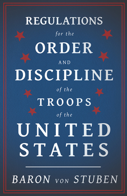 Regulations for the Order and Discipline of the Troops of the United States - Baron Von Stuben