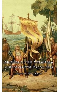 Admiral of the Ocean Sea - A Life of Christopher Columbus - Samuel Eliot Morison