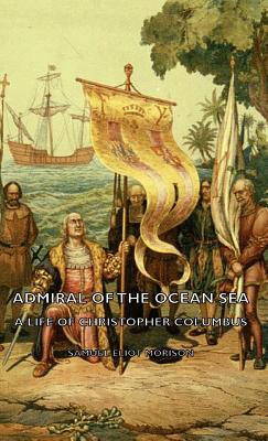 Admiral of the Ocean Sea - A Life of Christopher Columbus - Samuel Eliot Morison