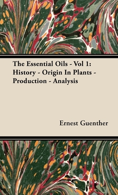 The Essential Oils - Vol 1: History - Origin in Plants - Production - Analysis - Ernest Guenther